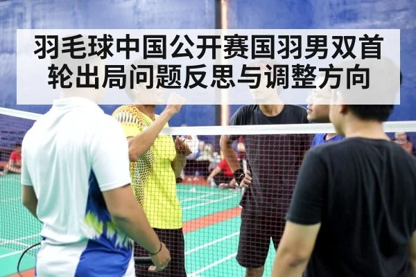 羽毛球中国公开赛国羽男双首轮出局问题反思与调整方向