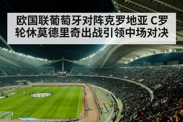 欧国联葡萄牙对阵克罗地亚 C罗轮休莫德里奇出战引领中场对决