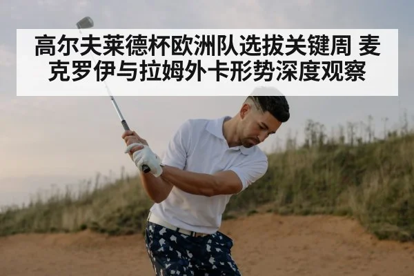高尔夫莱德杯欧洲队选拔关键周 麦克罗伊与拉姆外卡形势深度观察
