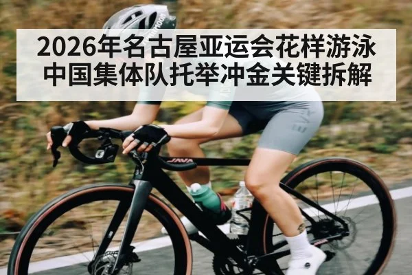 2026年名古屋亚运会花样游泳中国集体队托举冲金关键拆解