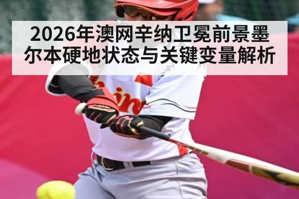 2026年澳网辛纳卫冕前景墨尔本硬地状态与关键变量解析