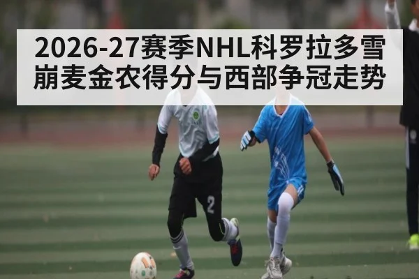 2026-27赛季NHL科罗拉多雪崩麦金农得分与西部争冠走势
