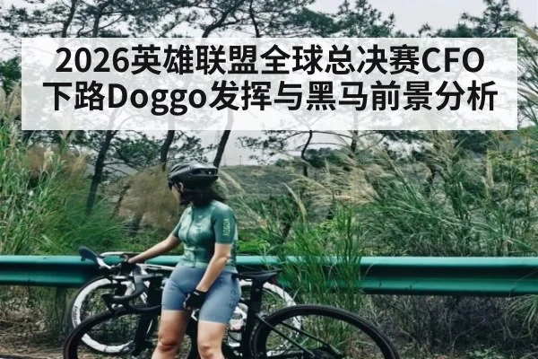 2026英雄联盟全球总决赛CFO下路Doggo发挥与黑马前景分析