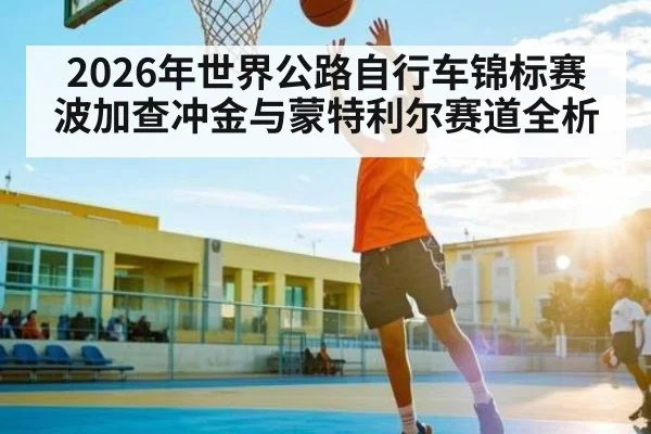 2026年世界公路自行车锦标赛波加查冲金与蒙特利尔赛道全析