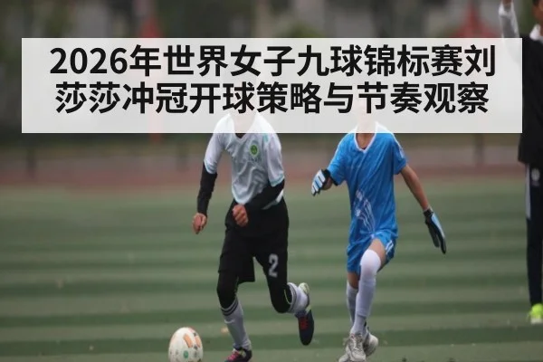 2026年世界女子九球锦标赛刘莎莎冲冠开球策略与节奏观察